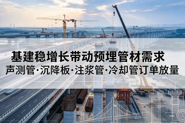即墨基建稳增长带动预埋监测管材需求,声测管、沉降板、注浆管订单持续放量